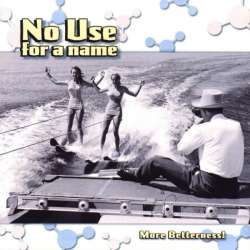 no use for a name more betterness